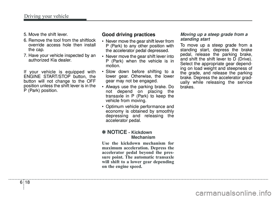 KIA OPTIMA PHEV 2019 Owners Manual Driving your vehicle
18
6
5. Move the shift lever.
6. Remove the tool from the shiftlock
override access hole then install
the cap.
7. Have your vehicle inspected by an authorized Kia dealer.
If your KIA OPTIMA PHEV 2019 Owners Manual Driving your vehicle
18
6
5. Move the shift lever.
6. Remove the tool from the shiftlock
override access hole then install
the cap.
7. Have your vehicle inspected by an authorized Kia dealer.
If your