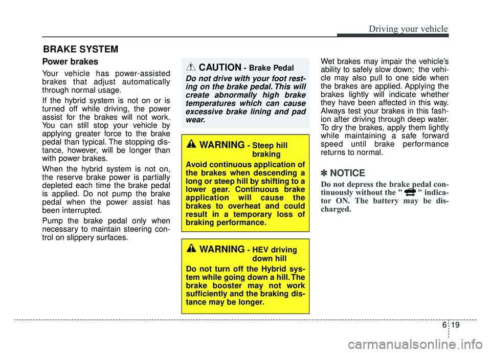 KIA OPTIMA PHEV 2019 Owners Manual 619
Driving your vehicle
Power brakes
Your vehicle has power-assisted
brakes that adjust automatically
through normal usage.
If the hybrid system is not on or is
turned off while driving, the power
as KIA OPTIMA PHEV 2019 Owners Manual 619
Driving your vehicle
Power brakes
Your vehicle has power-assisted
brakes that adjust automatically
through normal usage.
If the hybrid system is not on or is
turned off while driving, the power
as