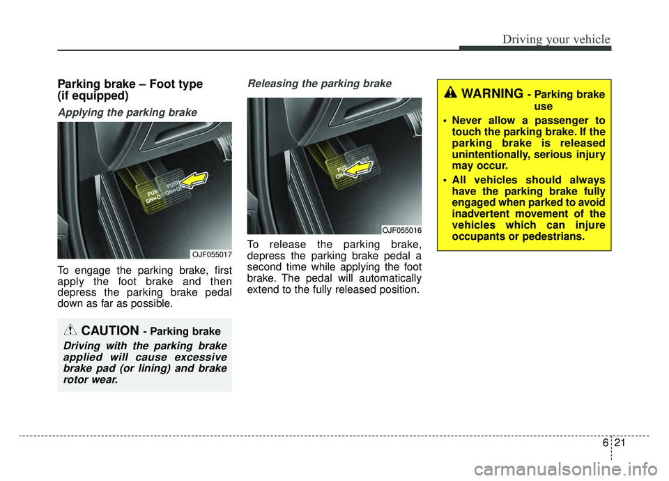 KIA OPTIMA PHEV 2019 Owners Manual 621
Driving your vehicle
Parking brake – Foot type
(if equipped)
Applying the parking brake
To engage the parking brake, first
apply the foot brake and then
depress the parking brake pedal
down as KIA OPTIMA PHEV 2019 Owners Manual 621
Driving your vehicle
Parking brake – Foot type
(if equipped)
Applying the parking brake
To engage the parking brake, first
apply the foot brake and then
depress the parking brake pedal
down as