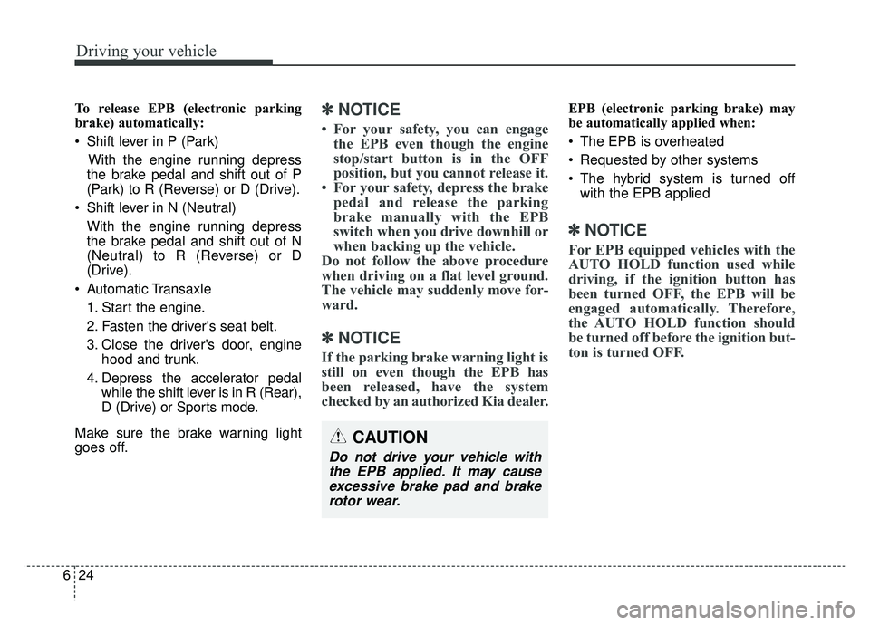 KIA OPTIMA PHEV 2019 Owners Manual Driving your vehicle
24
6
To release EPB (electronic parking
brake) automatically:
Shift lever in P (Park)
With the engine running depress
the brake pedal and shift out of P
(Park) to R (Reverse) or KIA OPTIMA PHEV 2019 Owners Manual Driving your vehicle
24
6
To release EPB (electronic parking
brake) automatically:
Shift lever in P (Park)
With the engine running depress
the brake pedal and shift out of P
(Park) to R (Reverse) or