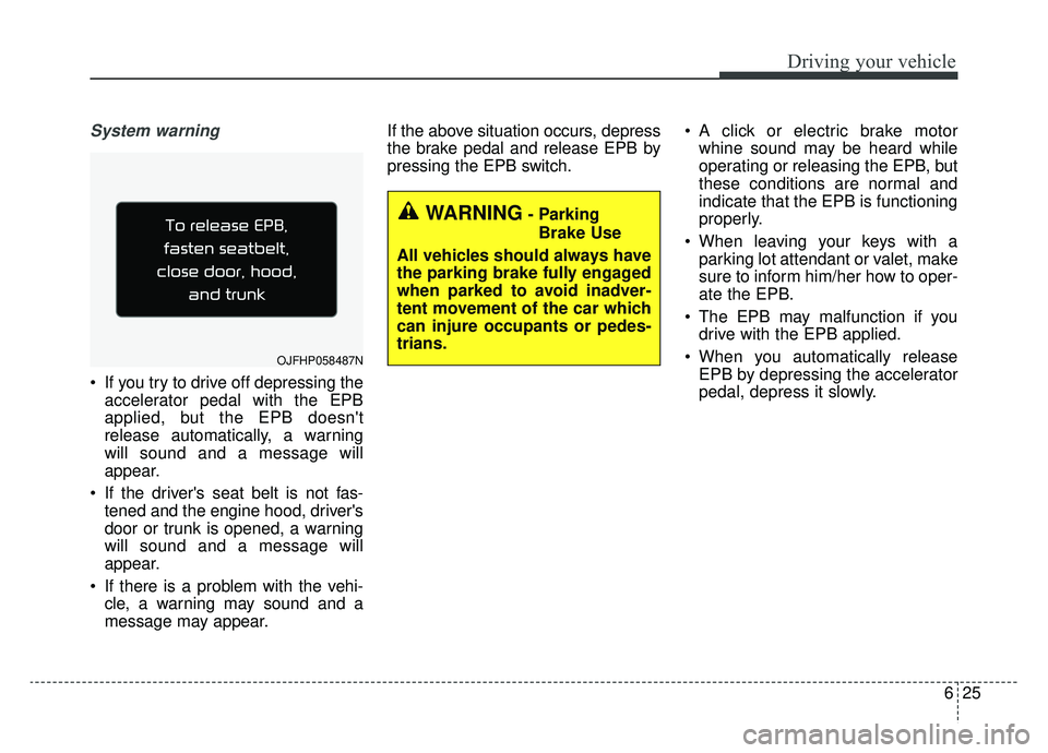 KIA OPTIMA PHEV 2019  Owners Manual 625
Driving your vehicle
System warning
 If you try to drive off depressing theaccelerator pedal with the EPB
applied, but the EPB doesnt
release automatically, a warning
will sound and a message wil