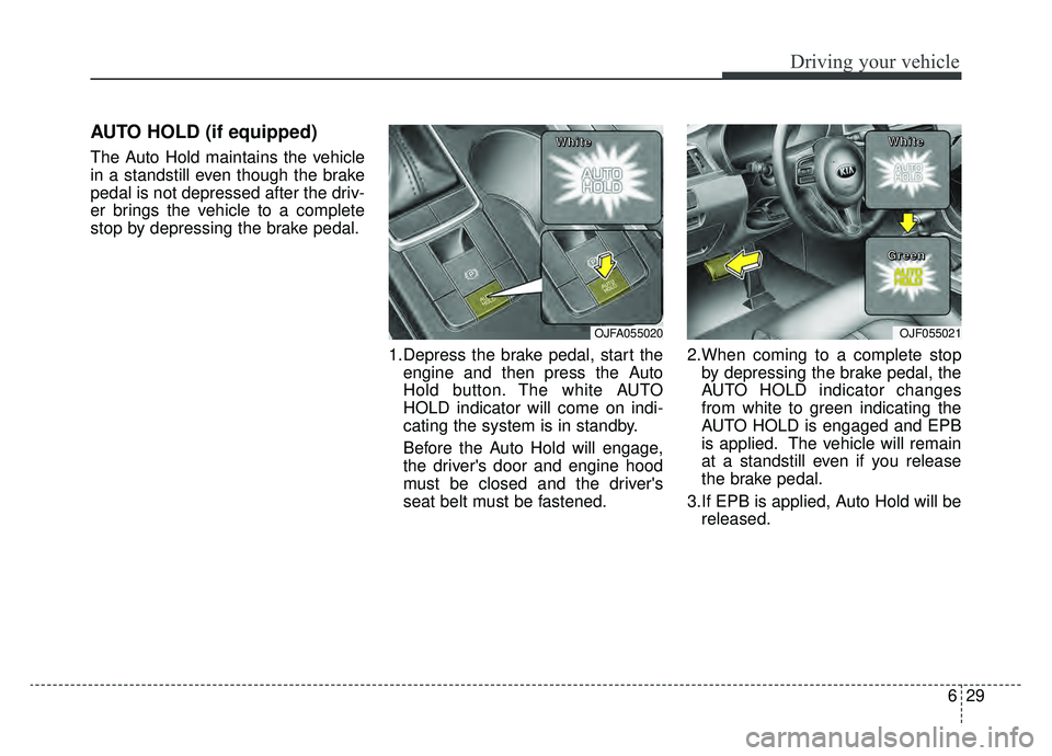 KIA OPTIMA PHEV 2019 Owners Manual 629
Driving your vehicle
AUTO HOLD (if equipped)
The Auto Hold maintains the vehicle
in a standstill even though the brake
pedal is not depressed after the driv-
er brings the vehicle to a complete
st KIA OPTIMA PHEV 2019 Owners Manual 629
Driving your vehicle
AUTO HOLD (if equipped)
The Auto Hold maintains the vehicle
in a standstill even though the brake
pedal is not depressed after the driv-
er brings the vehicle to a complete
st