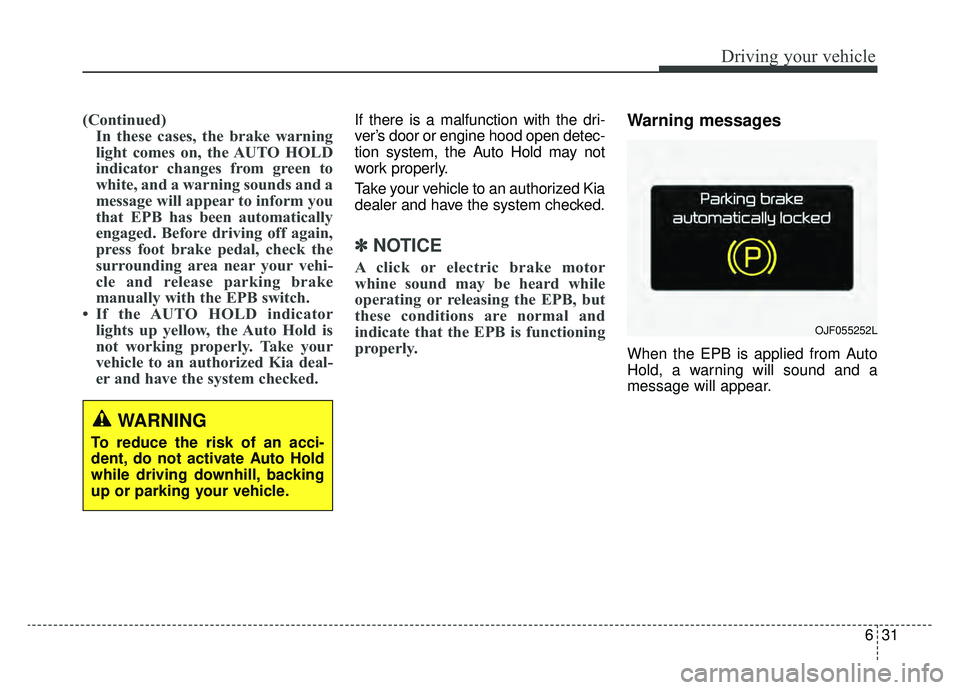 KIA OPTIMA PHEV 2019  Owners Manual 631
Driving your vehicle
(Continued)In these cases, the brake warning
light comes on, the AUTO HOLD
indicator changes from green to
white, and a warning sounds and a
message will appear to inform you
