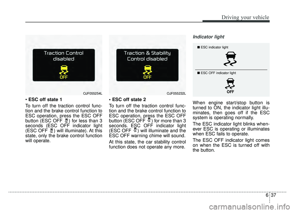KIA OPTIMA PHEV 2019 Owners Manual 637
Driving your vehicle
ESC off state 1
To turn off the traction control func-
tion and the brake control function to
ESC operation, press the ESC OFF
button (ESC OFF ) for less than 3
seconds (ESC KIA OPTIMA PHEV 2019 Owners Manual 637
Driving your vehicle
ESC off state 1
To turn off the traction control func-
tion and the brake control function to
ESC operation, press the ESC OFF
button (ESC OFF ) for less than 3
seconds (ESC