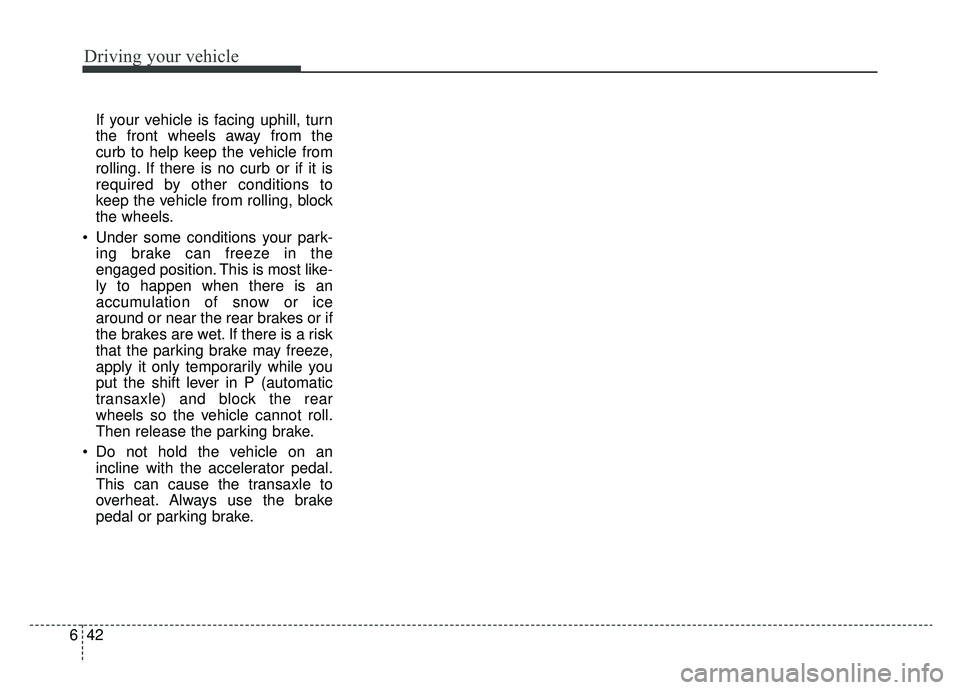 KIA OPTIMA PHEV 2019 Owners Manual Driving your vehicle
42
6
If your vehicle is facing uphill, turn
the front wheels away from the
curb to help keep the vehicle from
rolling. If there is no curb or if it is
required by other conditions KIA OPTIMA PHEV 2019 Owners Manual Driving your vehicle
42
6
If your vehicle is facing uphill, turn
the front wheels away from the
curb to help keep the vehicle from
rolling. If there is no curb or if it is
required by other conditions