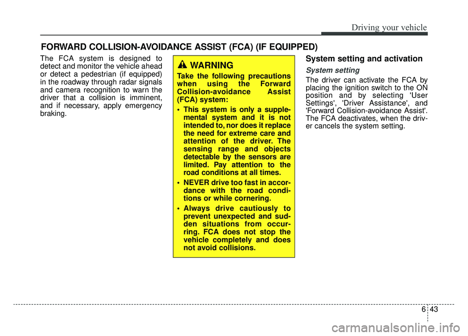 KIA OPTIMA PHEV 2019 User Guide 643
Driving your vehicle
The FCA system is designed to
detect and monitor the vehicle ahead
or detect a pedestrian (if equipped)
in the roadway through radar signals
and camera recognition to warn the KIA OPTIMA PHEV 2019 User Guide 643
Driving your vehicle
The FCA system is designed to
detect and monitor the vehicle ahead
or detect a pedestrian (if equipped)
in the roadway through radar signals
and camera recognition to warn the