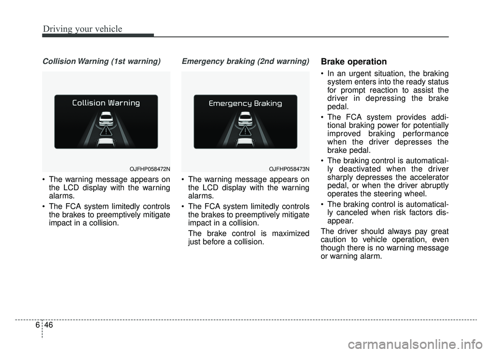 KIA OPTIMA PHEV 2019 Owners Manual Driving your vehicle
46
6
Collision Warning (1st warning)
The warning message appears on
the LCD display with the warning
alarms.
The FCA system limitedly controls the brakes to preemptively mitigat KIA OPTIMA PHEV 2019 Owners Manual Driving your vehicle
46
6
Collision Warning (1st warning)
The warning message appears on
the LCD display with the warning
alarms.
The FCA system limitedly controls the brakes to preemptively mitigat