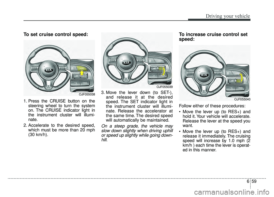 KIA OPTIMA PHEV 2019 Owners Manual 659
Driving your vehicle
To set cruise control speed:
1. Press the CRUISE button on thesteering wheel to turn the system
on. The CRUISE indicator light in
the instrument cluster will illumi-
nate.
2. KIA OPTIMA PHEV 2019 Owners Manual 659
Driving your vehicle
To set cruise control speed:
1. Press the CRUISE button on thesteering wheel to turn the system
on. The CRUISE indicator light in
the instrument cluster will illumi-
nate.
2.