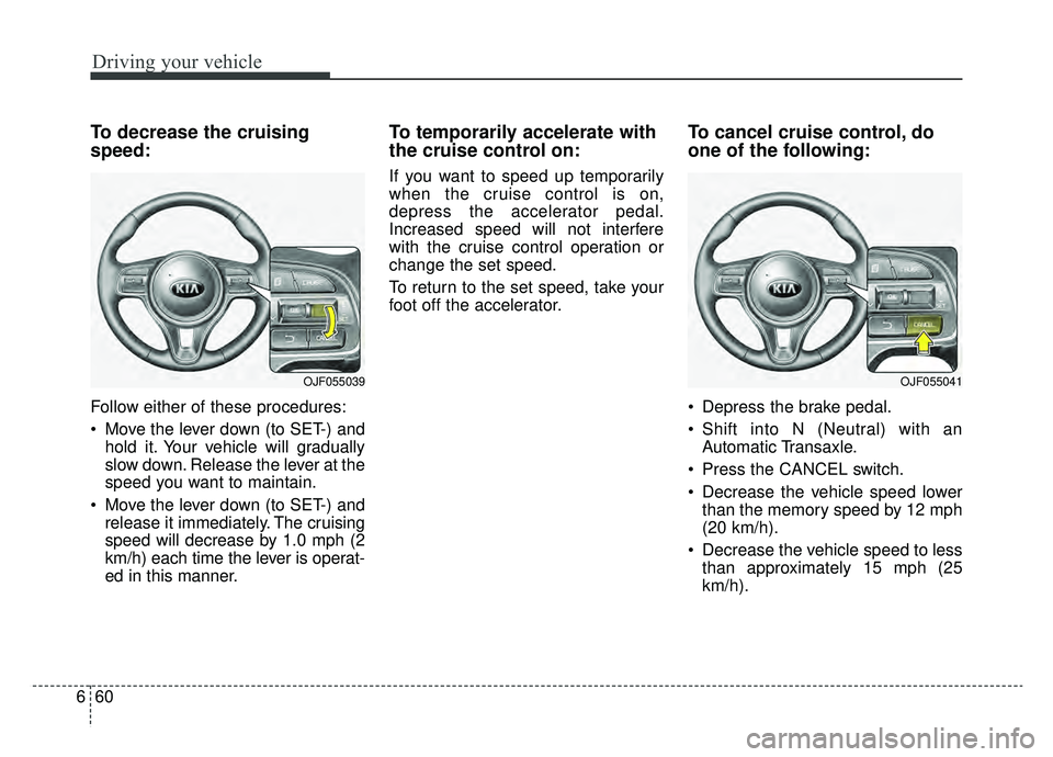KIA OPTIMA PHEV 2019 Owners Manual Driving your vehicle
60
6
To decrease the cruising
speed:
Follow either of these procedures:
Move the lever down (to SET-) and
hold it. Your vehicle will gradually
slow down. Release the lever at the KIA OPTIMA PHEV 2019 Owners Manual Driving your vehicle
60
6
To decrease the cruising
speed:
Follow either of these procedures:
Move the lever down (to SET-) and
hold it. Your vehicle will gradually
slow down. Release the lever at the