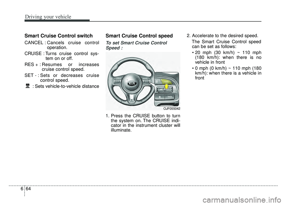 KIA OPTIMA PHEV 2019 Owners Manual Driving your vehicle
64
6
Smart Cruise Control switch
CANCEL : Cancels cruise control
operation.
CRUISE : Turns cruise control sys- tem on or off.
RES + : Resumes or increases
cruise control speed.
SE KIA OPTIMA PHEV 2019 Owners Manual Driving your vehicle
64
6
Smart Cruise Control switch
CANCEL : Cancels cruise control
operation.
CRUISE : Turns cruise control sys- tem on or off.
RES + : Resumes or increases
cruise control speed.
SE