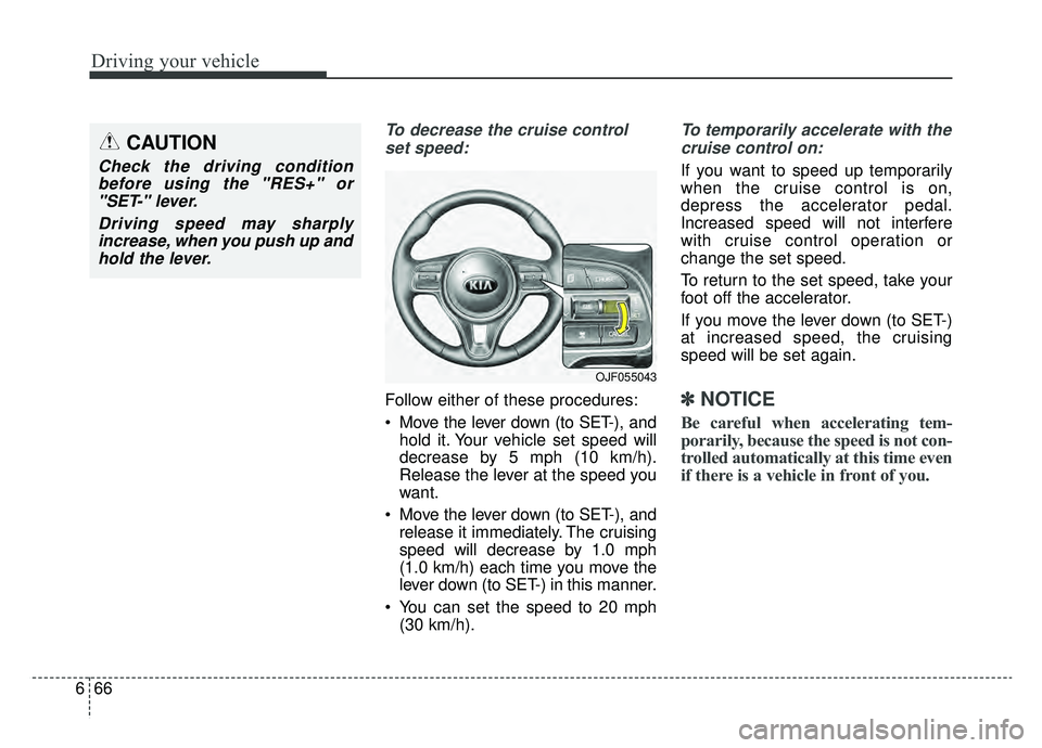 KIA OPTIMA PHEV 2019 Owners Manual Driving your vehicle
66
6
To decrease the cruise control
set speed:
Follow either of these procedures:
Move the lever down (to SET-), and hold it. Your vehicle set speed will
decrease by 5 mph (10 km KIA OPTIMA PHEV 2019 Owners Manual Driving your vehicle
66
6
To decrease the cruise control
set speed:
Follow either of these procedures:
Move the lever down (to SET-), and hold it. Your vehicle set speed will
decrease by 5 mph (10 km
