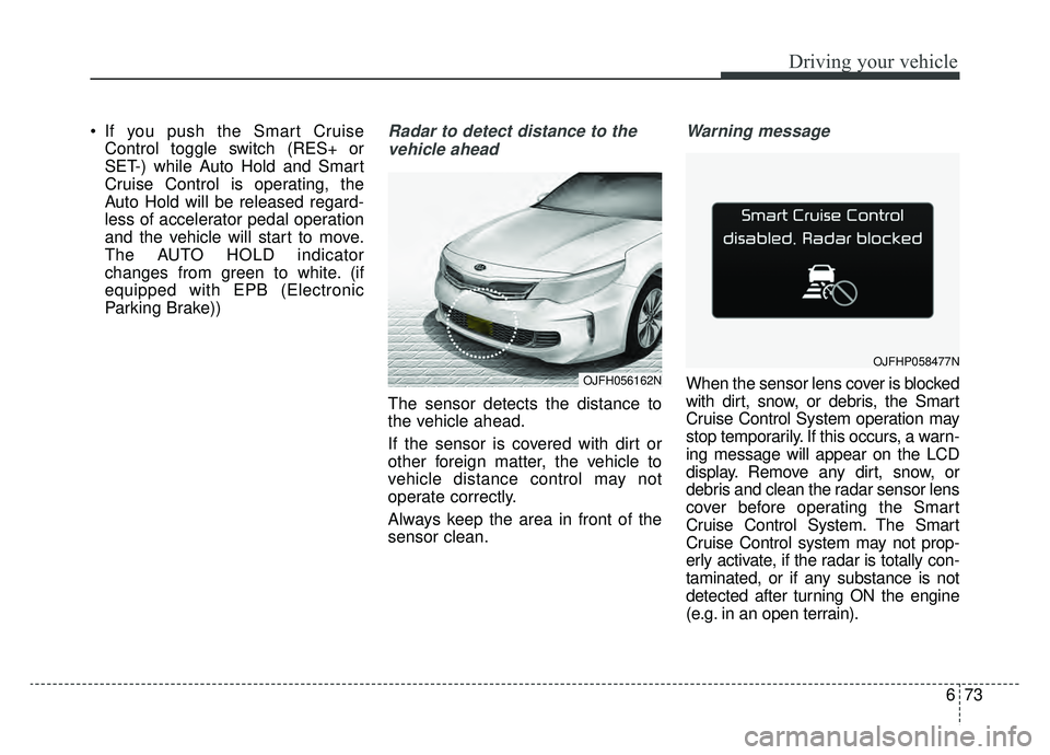 KIA OPTIMA PHEV 2019 Owners Manual 673
Driving your vehicle
If you push the Smart CruiseControl toggle switch (RES+ or
SET-) while Auto Hold and Smart
Cruise Control is operating, the
Auto Hold will be released regard-
less of acceler KIA OPTIMA PHEV 2019 Owners Manual 673
Driving your vehicle
If you push the Smart CruiseControl toggle switch (RES+ or
SET-) while Auto Hold and Smart
Cruise Control is operating, the
Auto Hold will be released regard-
less of acceler