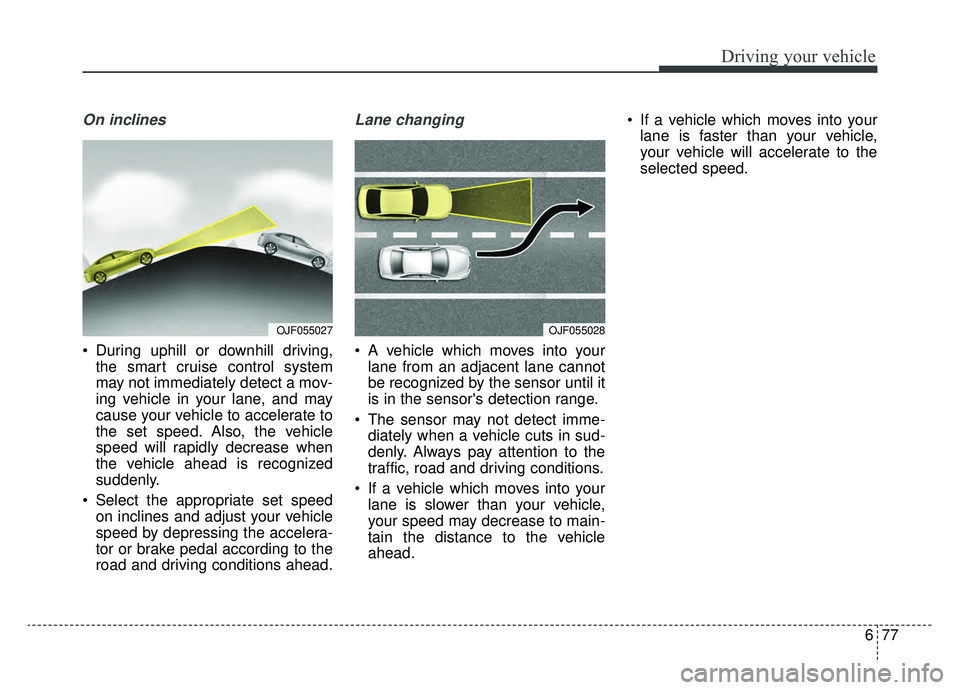KIA OPTIMA PHEV 2019 Owners Guide 677
Driving your vehicle
On inclines
During uphill or downhill driving,the smart cruise control system
may not immediately detect a mov-
ing vehicle in your lane, and may
cause your vehicle to accele KIA OPTIMA PHEV 2019 Owners Guide 677
Driving your vehicle
On inclines
During uphill or downhill driving,the smart cruise control system
may not immediately detect a mov-
ing vehicle in your lane, and may
cause your vehicle to accele