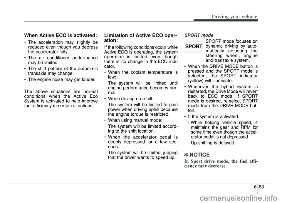 KIA OPTIMA PHEV 2019 Owners Manual 683
Driving your vehicle
When Active ECO is activated:
The acceleration may slightly bereduced even though you depress
the accelerator fully.
The air conditioner performance may be limited
The shif KIA OPTIMA PHEV 2019 Owners Manual 683
Driving your vehicle
When Active ECO is activated:
The acceleration may slightly bereduced even though you depress
the accelerator fully.
The air conditioner performance may be limited
The shif