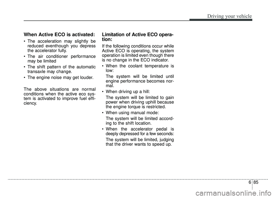 KIA OPTIMA PHEV 2019 Owners Manual 685
Driving your vehicle
When Active ECO is activated:
The acceleration may slightly bereduced eventhough you depress
the accelerator fully.
The air conditioner performance may be limited
The shift KIA OPTIMA PHEV 2019 Owners Manual 685
Driving your vehicle
When Active ECO is activated:
The acceleration may slightly bereduced eventhough you depress
the accelerator fully.
The air conditioner performance may be limited
The shift