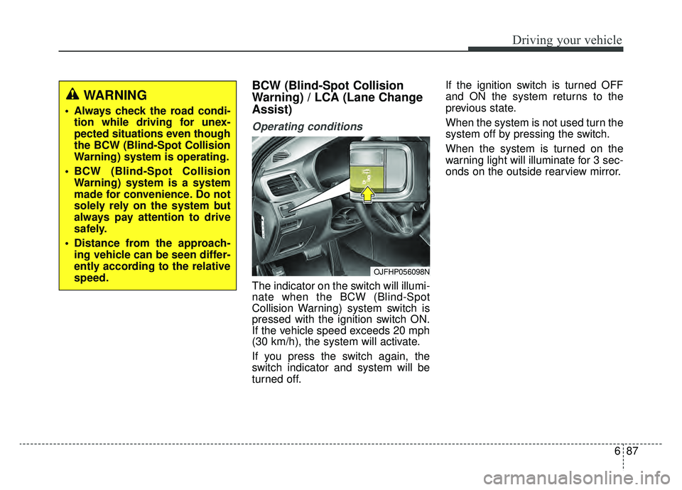 KIA OPTIMA PHEV 2019 Owners Manual 687
Driving your vehicle
BCW (Blind-Spot Collision
Warning) / LCA (Lane Change
Assist)
Operating conditions
The indicator on the switch will illumi-
nate when the BCW (Blind-Spot
Collision Warning) sy KIA OPTIMA PHEV 2019 Owners Manual 687
Driving your vehicle
BCW (Blind-Spot Collision
Warning) / LCA (Lane Change
Assist)
Operating conditions
The indicator on the switch will illumi-
nate when the BCW (Blind-Spot
Collision Warning) sy