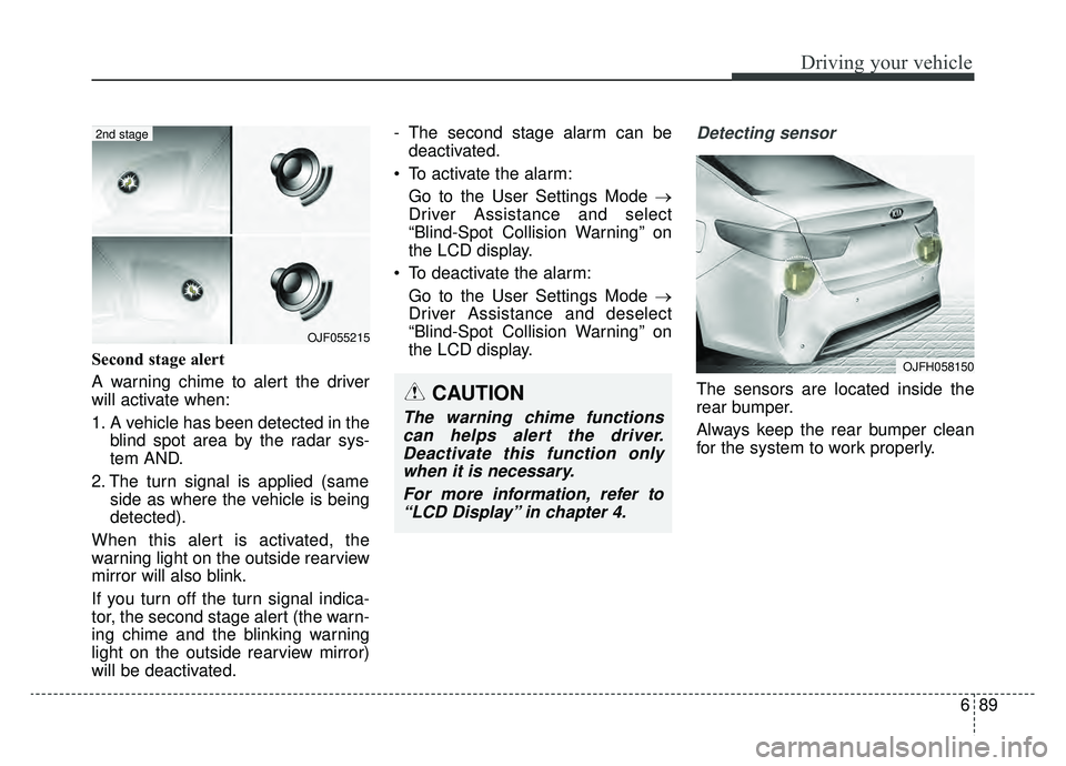 KIA OPTIMA PHEV 2019 Owners Guide 689
Driving your vehicle
Second stage alert
A warning chime to alert the driver
will activate when:
1. A vehicle has been detected in theblind spot area by the radar sys-
tem AND.
2. The turn signal i KIA OPTIMA PHEV 2019 Owners Guide 689
Driving your vehicle
Second stage alert
A warning chime to alert the driver
will activate when:
1. A vehicle has been detected in theblind spot area by the radar sys-
tem AND.
2. The turn signal i