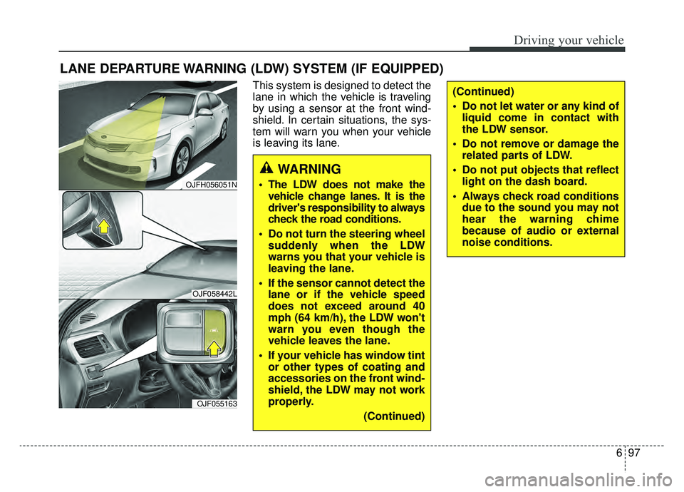 KIA OPTIMA PHEV 2019 Owners Guide 697
Driving your vehicle
LANE DEPARTURE WARNING (LDW) SYSTEM (IF EQUIPPED)
This system is designed to detect the
lane in which the vehicle is traveling
by using a sensor at the front wind-
shield. In KIA OPTIMA PHEV 2019 Owners Guide 697
Driving your vehicle
LANE DEPARTURE WARNING (LDW) SYSTEM (IF EQUIPPED)
This system is designed to detect the
lane in which the vehicle is traveling
by using a sensor at the front wind-
shield. In