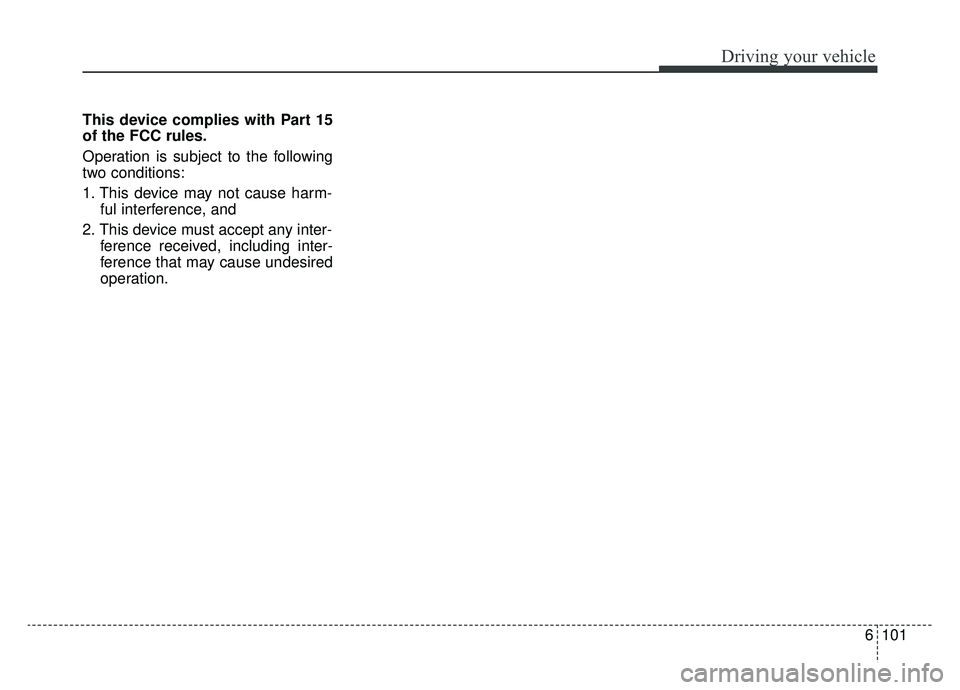 KIA OPTIMA PHEV 2019 Owners Manual 6101
Driving your vehicle
This device complies with Part 15
of the FCC rules.
Operation is subject to the following
two conditions:
1. This device may not cause harm-ful interference, and
2. This devi KIA OPTIMA PHEV 2019 Owners Manual 6101
Driving your vehicle
This device complies with Part 15
of the FCC rules.
Operation is subject to the following
two conditions:
1. This device may not cause harm-ful interference, and
2. This devi