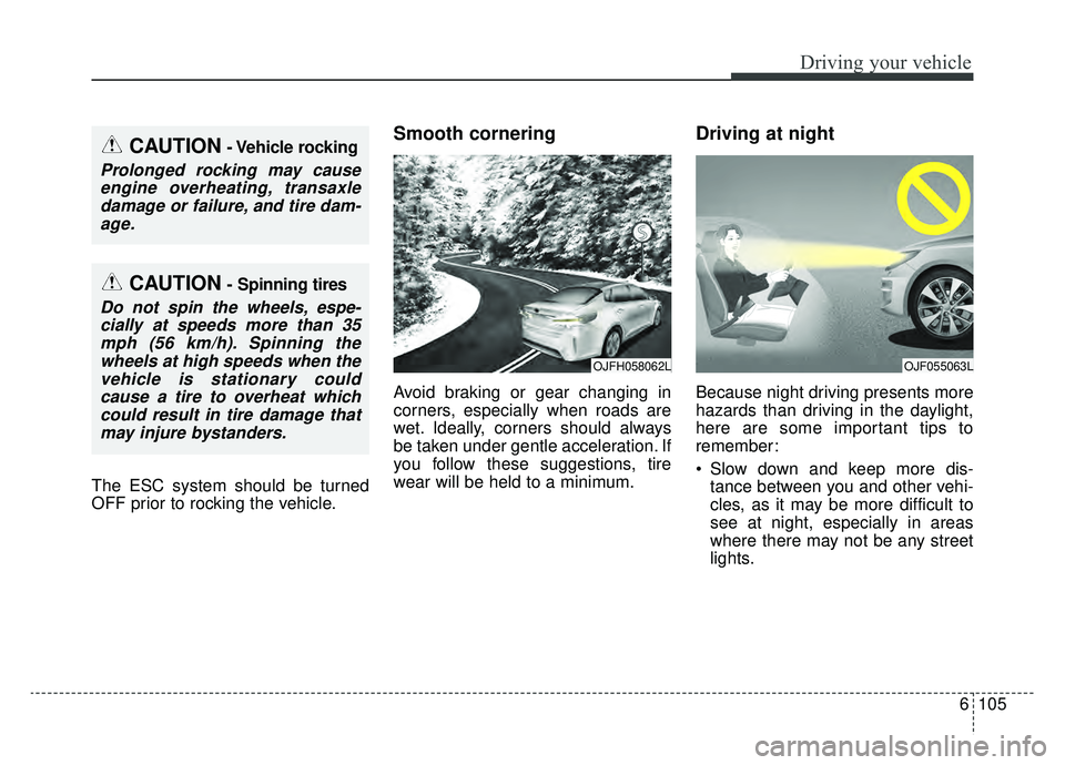 KIA OPTIMA PHEV 2019 Owners Manual 6105
Driving your vehicle
The ESC system should be turned
OFF prior to rocking the vehicle.
Smooth cornering
Avoid braking or gear changing in
corners, especially when roads are
wet. Ideally, corners KIA OPTIMA PHEV 2019 Owners Manual 6105
Driving your vehicle
The ESC system should be turned
OFF prior to rocking the vehicle.
Smooth cornering
Avoid braking or gear changing in
corners, especially when roads are
wet. Ideally, corners