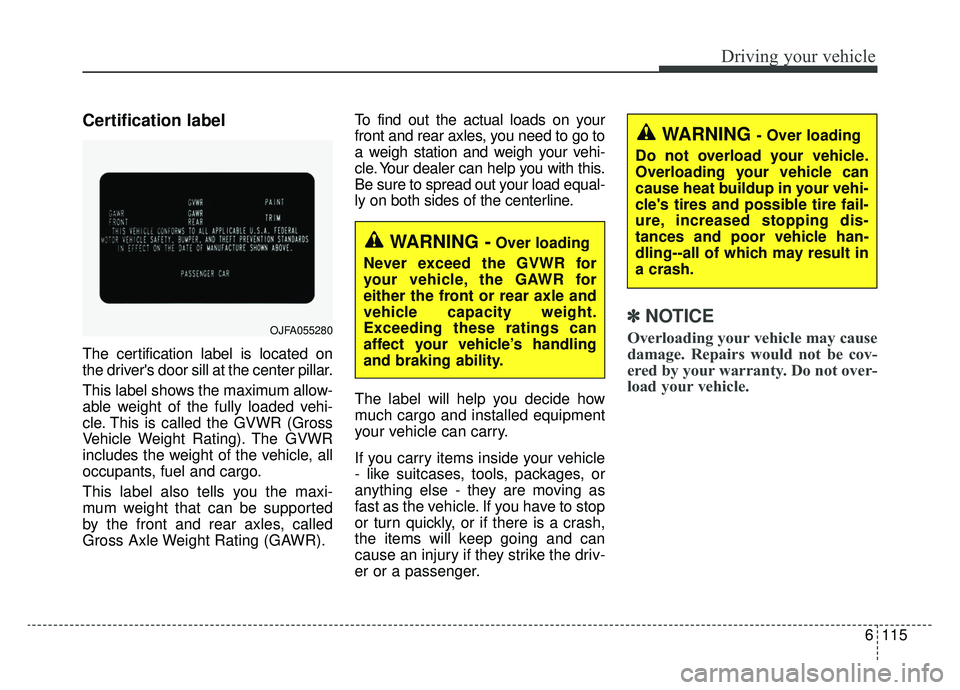 KIA OPTIMA PHEV 2019 Owners Manual 6115
Driving your vehicle
Certification label
The certification label is located on
the drivers door sill at the center pillar.
This label shows the maximum allow-
able weight of the fully loaded veh KIA OPTIMA PHEV 2019 Owners Manual 6115
Driving your vehicle
Certification label
The certification label is located on
the drivers door sill at the center pillar.
This label shows the maximum allow-
able weight of the fully loaded veh