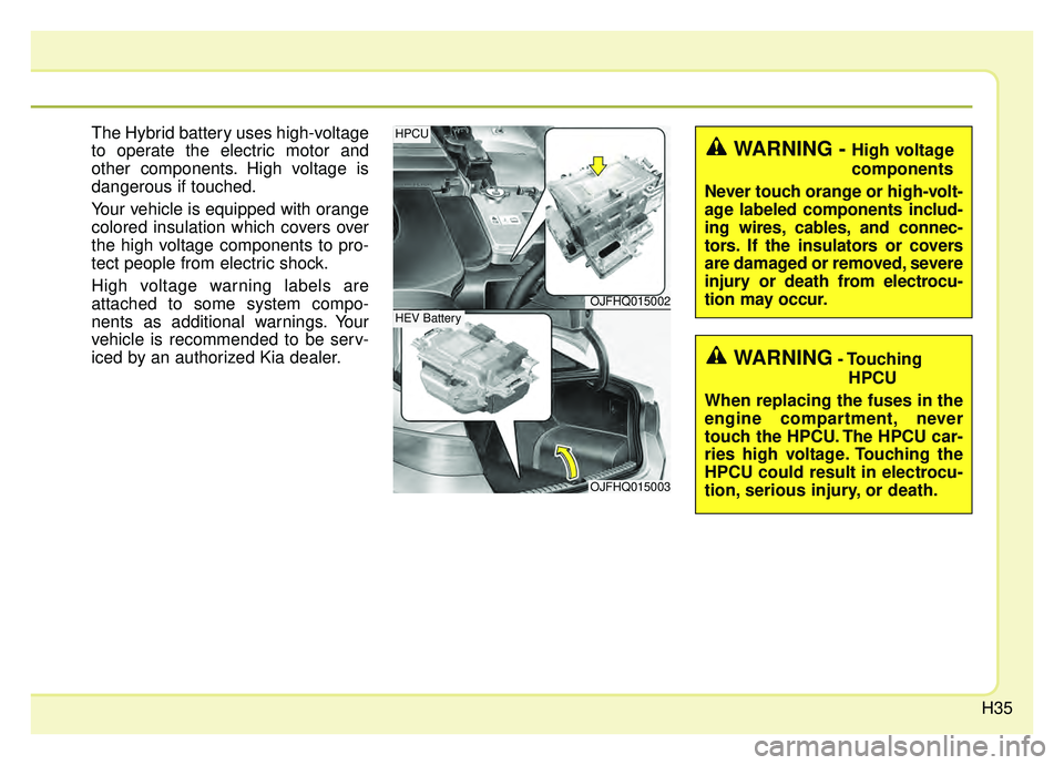 KIA OPTIMA PHEV 2019 Service Manual H35
The Hybrid battery uses high-voltage
to operate the electric motor and
other components. High voltage is
dangerous if touched.
Your vehicle is equipped with orange
colored insulation which covers KIA OPTIMA PHEV 2019 Service Manual H35
The Hybrid battery uses high-voltage
to operate the electric motor and
other components. High voltage is
dangerous if touched.
Your vehicle is equipped with orange
colored insulation which covers