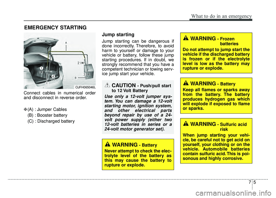 KIA OPTIMA PHEV 2019 Owners Manual 75
What to do in an emergency
EMERGENCY STARTING
Connect cables in numerical order
and disconnect in reverse order.
❈(A) : Jumper Cables
(B) : Booster battery
(C) : Discharged battery
Jump starting
KIA OPTIMA PHEV 2019 Owners Manual 75
What to do in an emergency
EMERGENCY STARTING
Connect cables in numerical order
and disconnect in reverse order.
❈(A) : Jumper Cables
(B) : Booster battery
(C) : Discharged battery
Jump starting