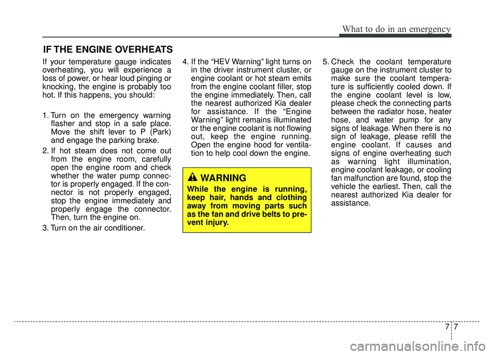KIA OPTIMA PHEV 2019 Owners Manual 77
What to do in an emergency
IF THE ENGINE OVERHEATS
If your temperature gauge indicates
overheating, you will experience a
loss of power, or hear loud pinging or
knocking, the engine is probably too KIA OPTIMA PHEV 2019 Owners Manual 77
What to do in an emergency
IF THE ENGINE OVERHEATS
If your temperature gauge indicates
overheating, you will experience a
loss of power, or hear loud pinging or
knocking, the engine is probably too