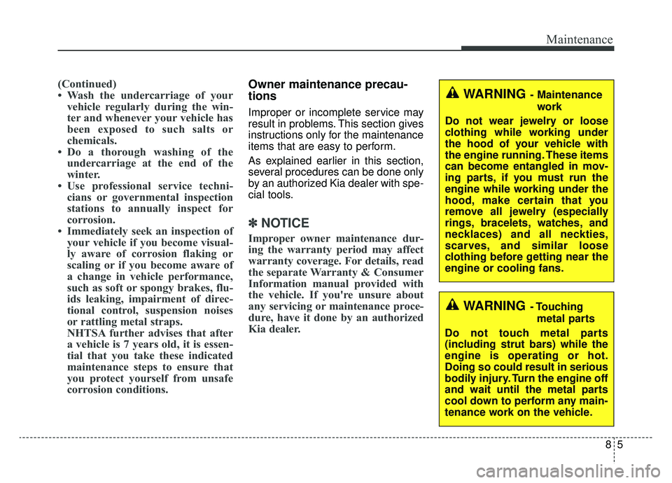 KIA OPTIMA PHEV 2019 Owners Manual 85
Maintenance
(Continued)
• Wash the undercarriage of yourvehicle regularly during the win-
ter and whenever your vehicle has
been exposed to such salts or
chemicals.
• Do a thorough washing of t KIA OPTIMA PHEV 2019 Owners Manual 85
Maintenance
(Continued)
• Wash the undercarriage of yourvehicle regularly during the win-
ter and whenever your vehicle has
been exposed to such salts or
chemicals.
• Do a thorough washing of t