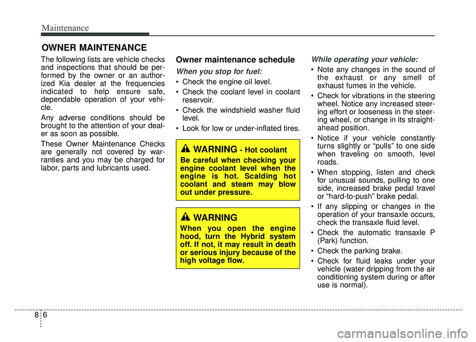KIA OPTIMA PHEV 2019 Owners Manual Maintenance
68
OWNER MAINTENANCE
The following lists are vehicle checks
and inspections that should be per-
formed by the owner or an author-
ized Kia dealer at the frequencies
indicated to help ensu KIA OPTIMA PHEV 2019 Owners Manual Maintenance
68
OWNER MAINTENANCE
The following lists are vehicle checks
and inspections that should be per-
formed by the owner or an author-
ized Kia dealer at the frequencies
indicated to help ensu
