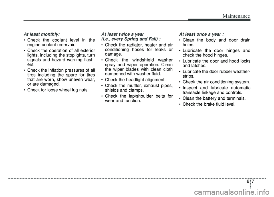 KIA OPTIMA PHEV 2019 Owners Manual 87
Maintenance
At least monthly:
Check the coolant level in theengine coolant reservoir.
Check the operation of all exterior lights, including the stoplights, turn
signals and hazard warning flash-
KIA OPTIMA PHEV 2019 Owners Manual 87
Maintenance
At least monthly:
Check the coolant level in theengine coolant reservoir.
Check the operation of all exterior lights, including the stoplights, turn
signals and hazard warning flash-