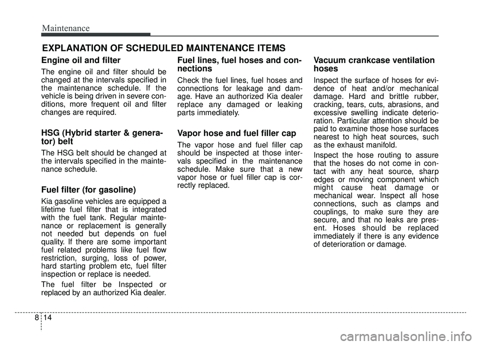 KIA OPTIMA PHEV 2019 Owners Manual Maintenance
14
8
EXPLANATION OF SCHEDULED MAINTENANCE ITEMS
Engine oil and filter
The engine oil and filter should be
changed at the intervals specified in
the maintenance schedule. If the
vehicle is KIA OPTIMA PHEV 2019 Owners Manual Maintenance
14
8
EXPLANATION OF SCHEDULED MAINTENANCE ITEMS
Engine oil and filter
The engine oil and filter should be
changed at the intervals specified in
the maintenance schedule. If the
vehicle is