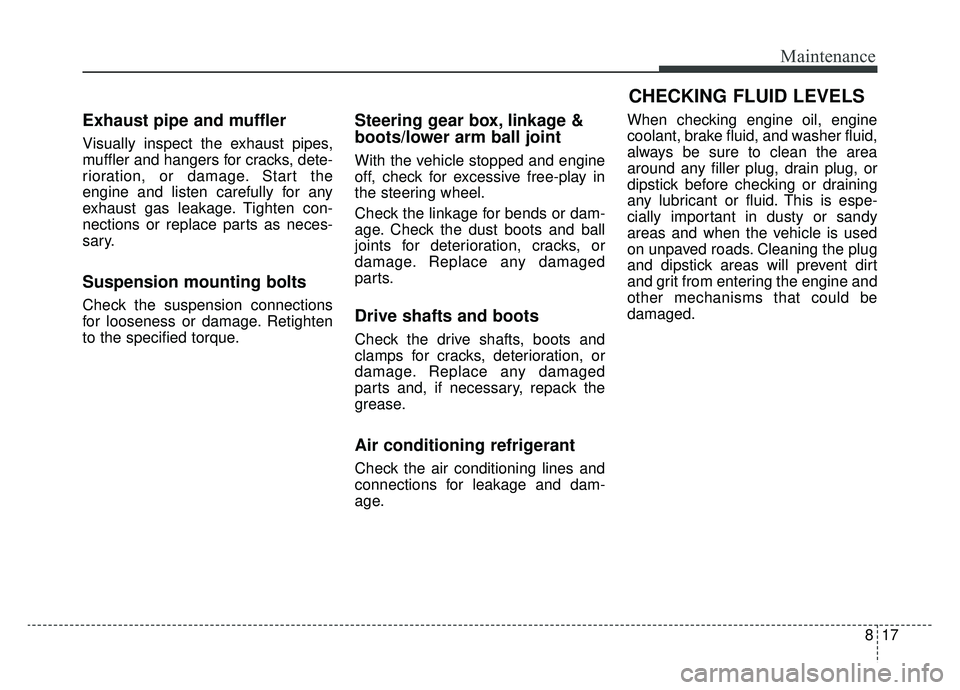 KIA OPTIMA PHEV 2019 Owners Manual 817
Maintenance
Exhaust pipe and muffler
Visually inspect the exhaust pipes,
muffler and hangers for cracks, dete-
rioration, or damage. Start the
engine and listen carefully for any
exhaust gas leaka KIA OPTIMA PHEV 2019 Owners Manual 817
Maintenance
Exhaust pipe and muffler
Visually inspect the exhaust pipes,
muffler and hangers for cracks, dete-
rioration, or damage. Start the
engine and listen carefully for any
exhaust gas leaka