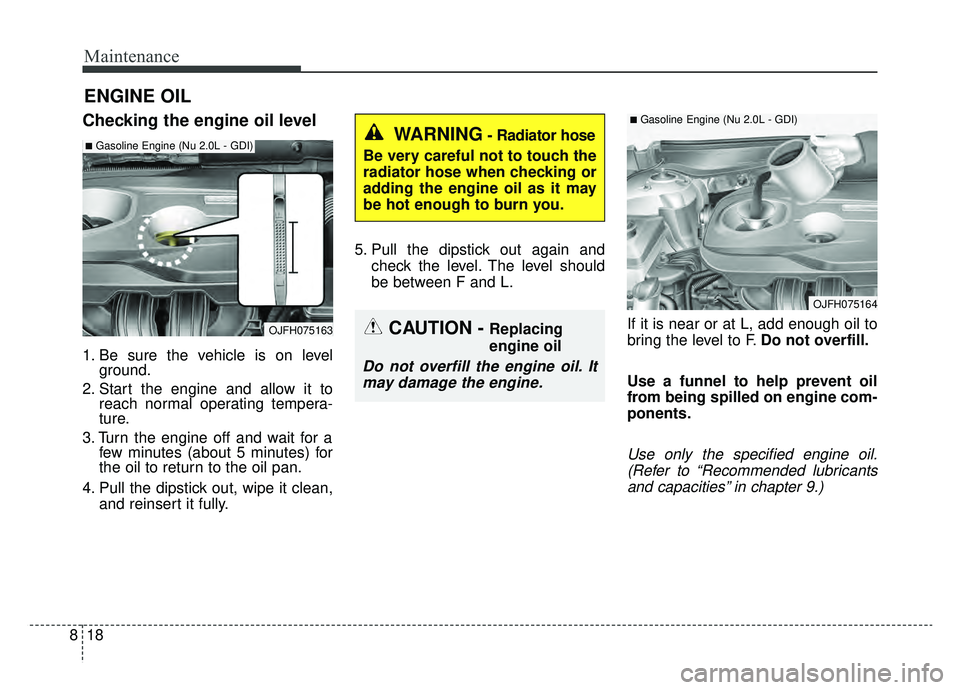 KIA OPTIMA PHEV 2019 Owners Manual Maintenance
18
8
ENGINE OIL
Checking the engine oil level
1. Be sure the vehicle is on level
ground.
2. Start the engine and allow it to reach normal operating tempera-
ture.
3. Turn the engine off an KIA OPTIMA PHEV 2019 Owners Manual Maintenance
18
8
ENGINE OIL
Checking the engine oil level
1. Be sure the vehicle is on level
ground.
2. Start the engine and allow it to reach normal operating tempera-
ture.
3. Turn the engine off an