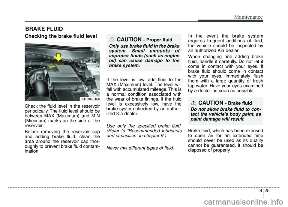 KIA OPTIMA PHEV 2019 Owners Manual 825
Maintenance
BRAKE FLUID
Checking the brake fluid level
Check the fluid level in the reservoir
periodically. The fluid level should be
between MAX (Maximum) and MIN
(Minimum) marks on the side o KIA OPTIMA PHEV 2019 Owners Manual 825
Maintenance
BRAKE FLUID
Checking the brake fluid level
Check the fluid level in the reservoir
periodically. The fluid level should be
between MAX (Maximum) and MIN
(Minimum) marks on the side o
