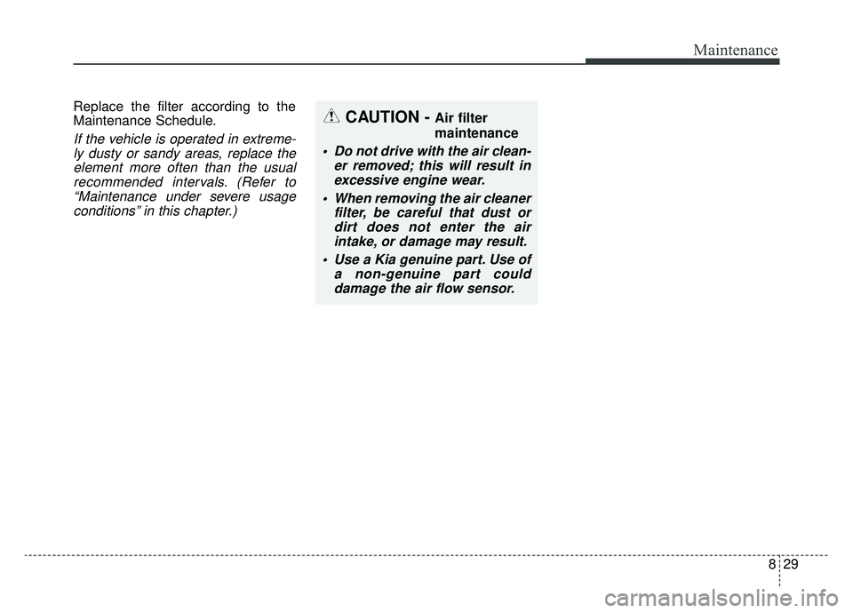 KIA OPTIMA PHEV 2019 Service Manual 829
Maintenance
Replace the filter according to the
Maintenance Schedule.
If the vehicle is operated in extreme-ly dusty or sandy areas, replace theelement more often than the usualrecommended interva KIA OPTIMA PHEV 2019 Service Manual 829
Maintenance
Replace the filter according to the
Maintenance Schedule.
If the vehicle is operated in extreme-ly dusty or sandy areas, replace theelement more often than the usualrecommended interva