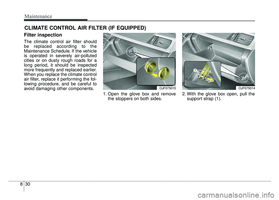 KIA OPTIMA PHEV 2019  Owners Manual Maintenance
30
8
CLIMATE CONTROL AIR FILTER (IF EQUIPPED)
Filter inspection
The climate control air filter should
be replaced according to the
Maintenance Schedule. If the vehicle
is operated in sever