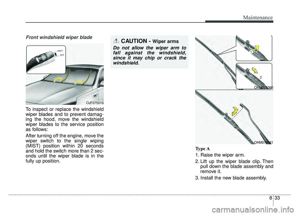 KIA OPTIMA PHEV 2019  Owners Manual 833
Maintenance
Front windshield wiper blade
To inspect or replace the windshield
wiper blades and to prevent damag-
ing the hood, move the windshield
wiper blades to the service position
as follows:

