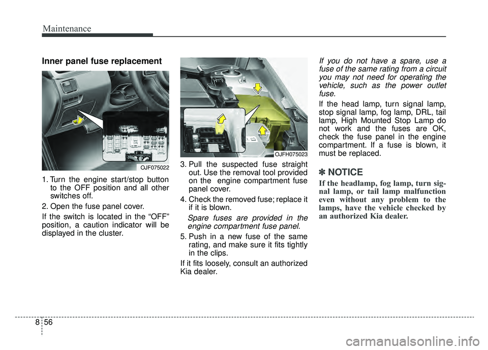 KIA OPTIMA PHEV 2019 User Guide Maintenance
56
8
Inner panel fuse replacement
1. Turn the engine start/stop button
to the OFF position and all other
switches off.
2. Open the fuse panel cover.
If the switch is located in the “OFF KIA OPTIMA PHEV 2019 User Guide Maintenance
56
8
Inner panel fuse replacement
1. Turn the engine start/stop button
to the OFF position and all other
switches off.
2. Open the fuse panel cover.
If the switch is located in the “OFF