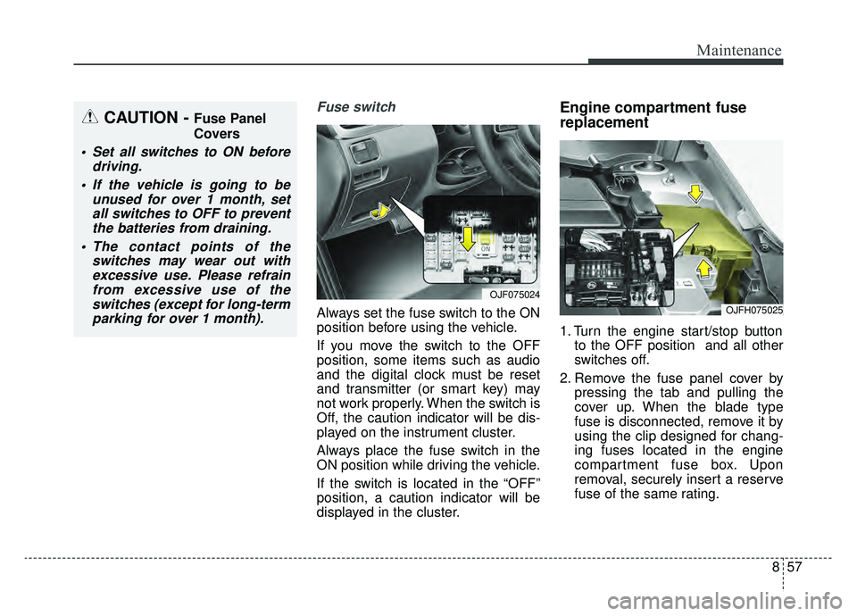 KIA OPTIMA PHEV 2019 Owners Manual 857
Maintenance
Fuse switch
Always set the fuse switch to the ON
position before using the vehicle.
If you move the switch to the OFF
position, some items such as audio
and the digital clock must be r KIA OPTIMA PHEV 2019 Owners Manual 857
Maintenance
Fuse switch
Always set the fuse switch to the ON
position before using the vehicle.
If you move the switch to the OFF
position, some items such as audio
and the digital clock must be r