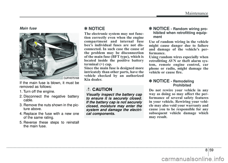 KIA OPTIMA PHEV 2019 Owners Manual 859
Maintenance
Main fuse
If the main fuse is blown, it must be
removed as follows:
1. Turn off the engine.
2. Disconnect the negative batterycable.
3. Remove the nuts shown in the pic- ture above.
4. KIA OPTIMA PHEV 2019 Owners Manual 859
Maintenance
Main fuse
If the main fuse is blown, it must be
removed as follows:
1. Turn off the engine.
2. Disconnect the negative batterycable.
3. Remove the nuts shown in the pic- ture above.
4.