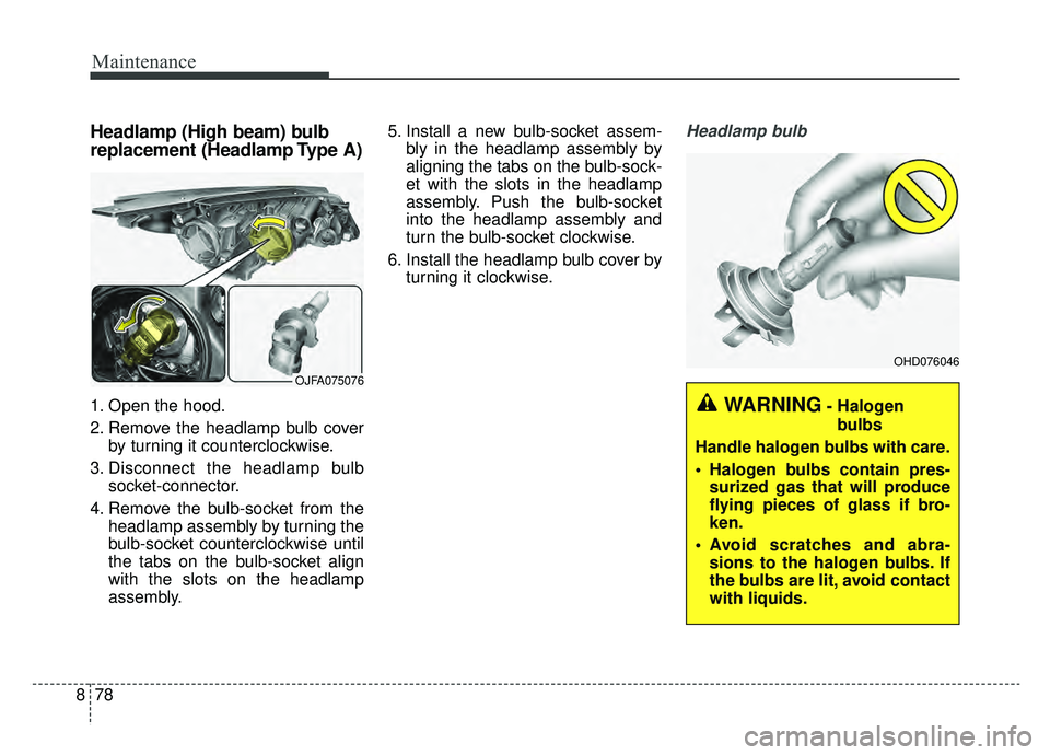 KIA OPTIMA PHEV 2019 User Guide Maintenance
78
8
Headlamp (High beam) bulb
replacement (Headlamp Type A)
1. Open the hood.
2. Remove the headlamp bulb cover
by turning it counterclockwise.
3. Disconnect the headlamp bulb socket-conn KIA OPTIMA PHEV 2019 User Guide Maintenance
78
8
Headlamp (High beam) bulb
replacement (Headlamp Type A)
1. Open the hood.
2. Remove the headlamp bulb cover
by turning it counterclockwise.
3. Disconnect the headlamp bulb socket-conn