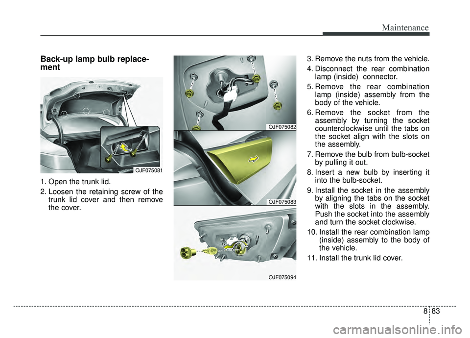 KIA OPTIMA PHEV 2019 Owners Manual 883
Maintenance
Back-up lamp bulb replace-
ment
1. Open the trunk lid.
2. Loosen the retaining screw of thetrunk lid cover and then remove
the cover. 3. Remove the nuts from the vehicle.
4. Disconnect KIA OPTIMA PHEV 2019 Owners Manual 883
Maintenance
Back-up lamp bulb replace-
ment
1. Open the trunk lid.
2. Loosen the retaining screw of thetrunk lid cover and then remove
the cover. 3. Remove the nuts from the vehicle.
4. Disconnect