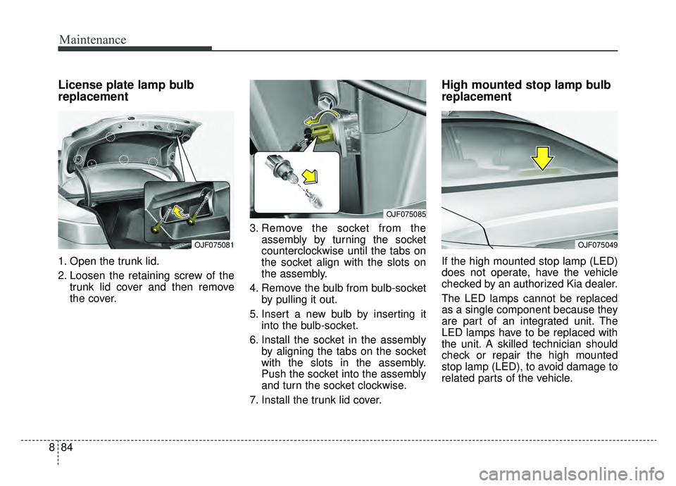 KIA OPTIMA PHEV 2019 Owners Manual Maintenance
84
8
License plate lamp bulb
replacement
1. Open the trunk lid.
2. Loosen the retaining screw of the
trunk lid cover and then remove
the cover. 3. Remove the socket from the
assembly by tu KIA OPTIMA PHEV 2019 Owners Manual Maintenance
84
8
License plate lamp bulb
replacement
1. Open the trunk lid.
2. Loosen the retaining screw of the
trunk lid cover and then remove
the cover. 3. Remove the socket from the
assembly by tu