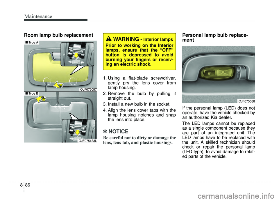 KIA OPTIMA PHEV 2019 Owners Manual Maintenance
86
8
Room lamp bulb replacement
1. Using a flat-blade screwdriver,
gently pry the lens cover from
lamp housing.
2. Remove the bulb by pulling it straight out.
3. Install a new bulb in the KIA OPTIMA PHEV 2019 Owners Manual Maintenance
86
8
Room lamp bulb replacement
1. Using a flat-blade screwdriver,
gently pry the lens cover from
lamp housing.
2. Remove the bulb by pulling it straight out.
3. Install a new bulb in the