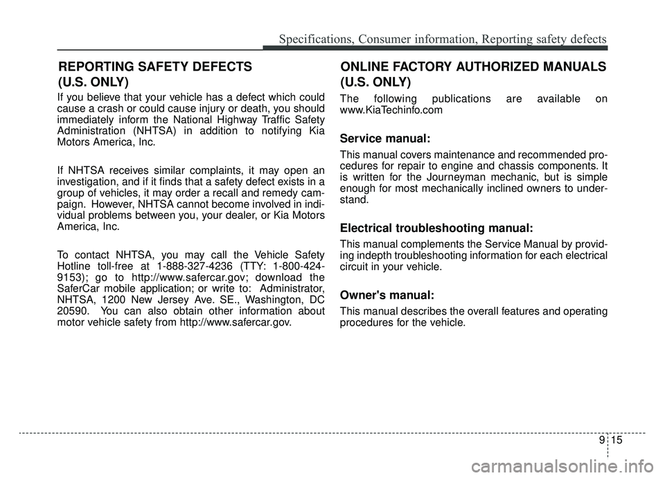 KIA OPTIMA PHEV 2019 Owners Manual 915
Specifications, Consumer information, Reporting safety defects
If you believe that your vehicle has a defect which could
cause a crash or could cause injury or death, you should
immediately inform KIA OPTIMA PHEV 2019 Owners Manual 915
Specifications, Consumer information, Reporting safety defects
If you believe that your vehicle has a defect which could
cause a crash or could cause injury or death, you should
immediately inform