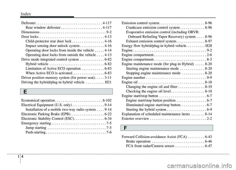 KIA OPTIMA PHEV 2019 Owners Manual Index
4I
Defroster . . . . . . . . . . . . . . . . . . . . . . . . . . . . . . . . . . . 4-\
117Rear window defroster . . . . . . . . . . . . . . . . . . . . . . 4-117
Dimensions . . . . . . . . . . .