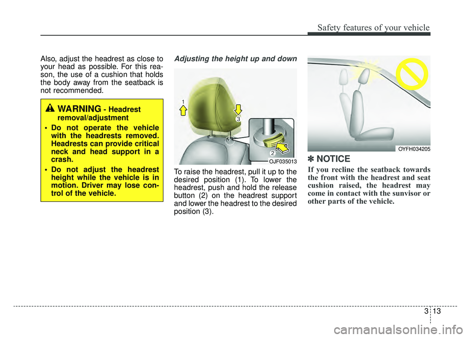 KIA OPTIMA PHEV 2019 Manual PDF 313
Safety features of your vehicle
Also, adjust the headrest as close to
your head as possible. For this rea-
son, the use of a cushion that holds
the body away from the seatback is
not recommended.A KIA OPTIMA PHEV 2019 Manual PDF 313
Safety features of your vehicle
Also, adjust the headrest as close to
your head as possible. For this rea-
son, the use of a cushion that holds
the body away from the seatback is
not recommended.A