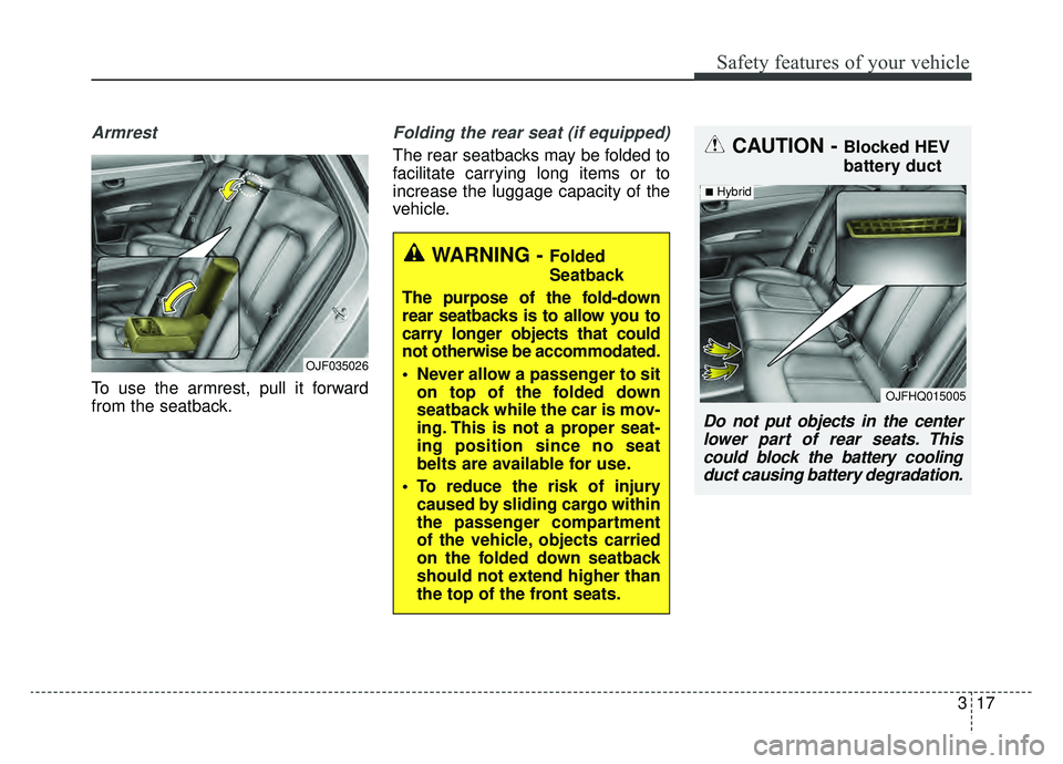 KIA OPTIMA PHEV 2019  Owners Manual 317
Safety features of your vehicle
Armrest 
To use the armrest, pull it forward
from the seatback.
Folding the rear seat (if equipped)
The rear seatbacks may be folded to
facilitate carrying long ite