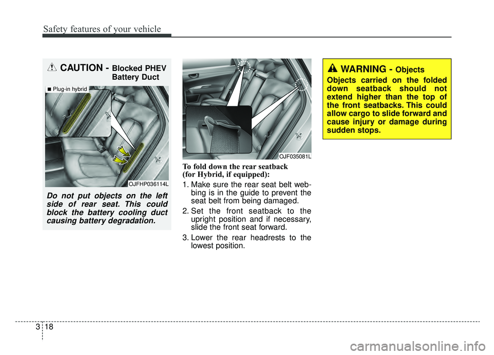 KIA OPTIMA PHEV 2019  Owners Manual Safety features of your vehicle
18
3
To fold down the rear seatback 
(for Hybrid, if equipped):
1. Make sure the rear seat belt web-
bing is in the guide to prevent the
seat belt from being damaged.
2